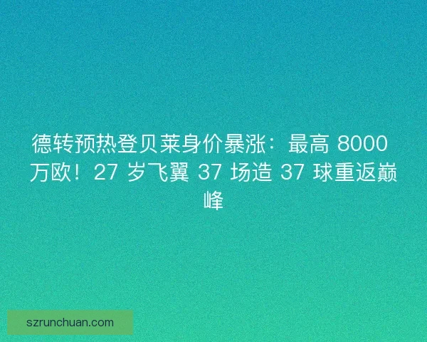 德转预热登贝莱身价暴涨：最高 8000 万欧！27 岁飞翼 37 场造 37 球重返巅峰