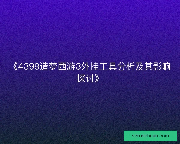 《4399造梦西游3外挂工具分析及其影响探讨》