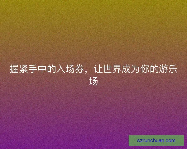 握紧手中的入场券，让世界成为你的游乐场