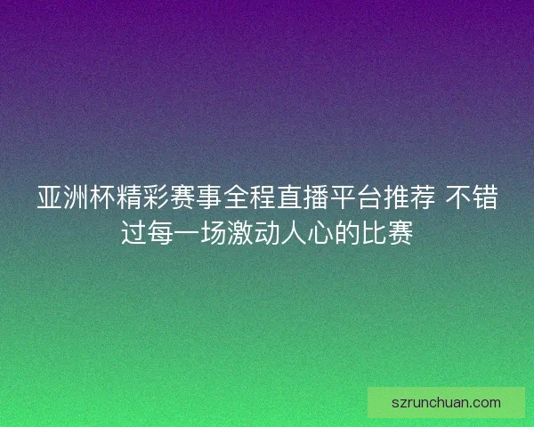 亚洲杯精彩赛事全程直播平台推荐 不错过每一场激动人心的比赛