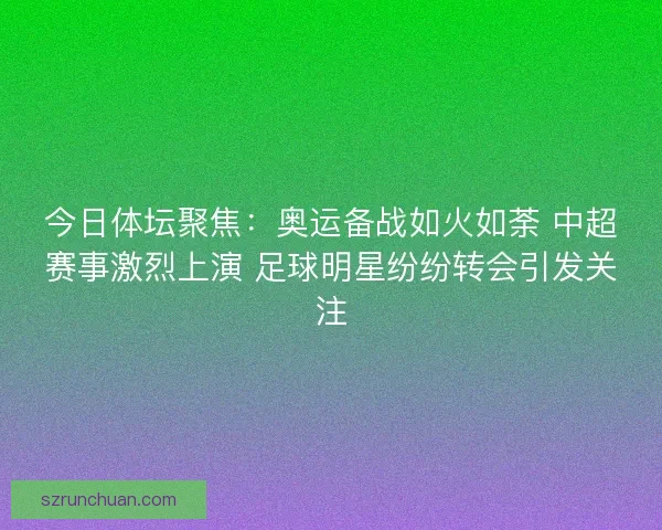 今日体坛聚焦：奥运备战如火如荼 中超赛事激烈上演 足球明星纷纷转会引发关注