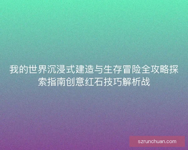 我的世界沉浸式建造与生存冒险全攻略探索指南创意红石技巧解析战