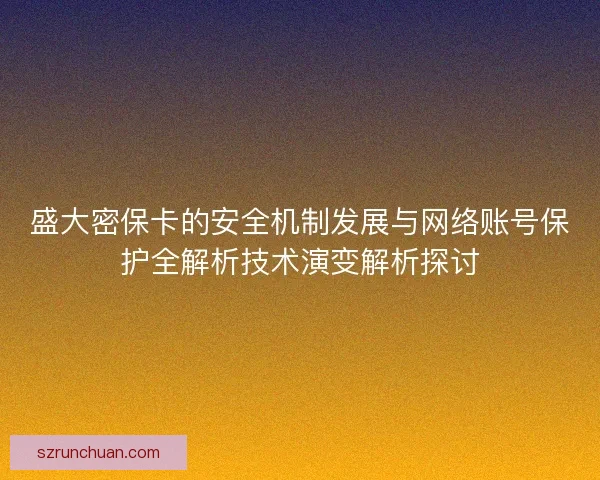 盛大密保卡的安全机制发展与网络账号保护全解析技术演变解析探讨
