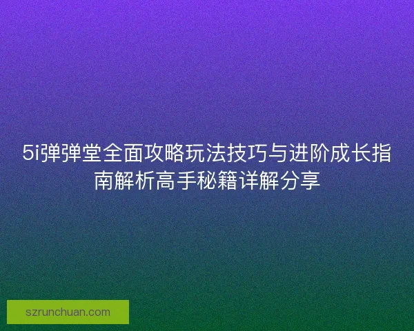 5i弹弹堂全面攻略玩法技巧与进阶成长指南解析高手秘籍详解分享