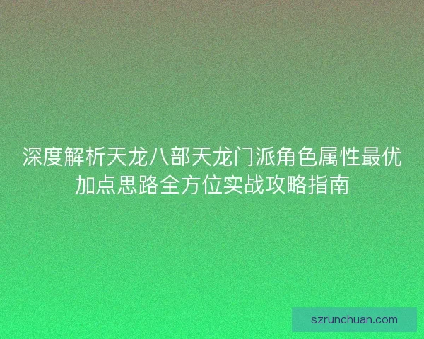 深度解析天龙八部天龙门派角色属性最优加点思路全方位实战攻略指南